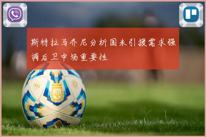 斯特拉马乔尼分析国米引援需求强调后卫中场重要性