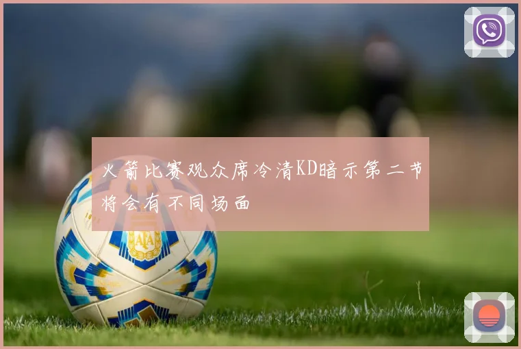 火箭比赛观众席冷清KD暗示第二节将会有不同场面
