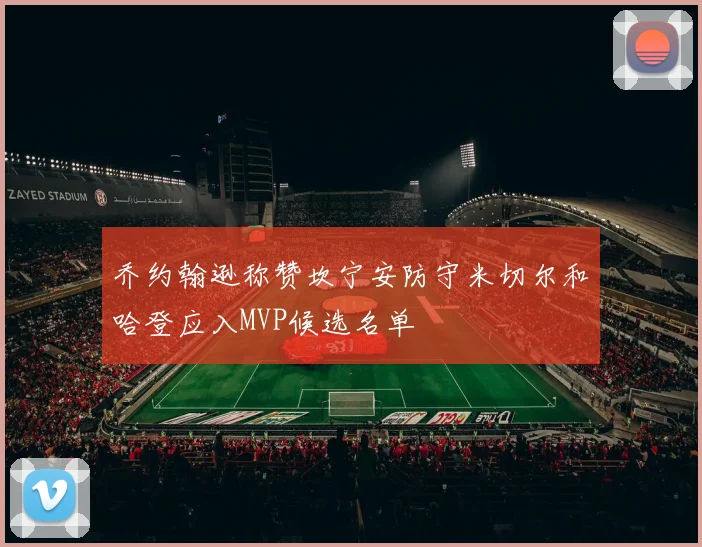 乔约翰逊称赞坎宁安防守米切尔和哈登应入MVP候选名单