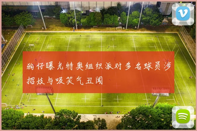 狗仔曝光特奥组织派对多名球员涉招妓与吸笑气丑闻