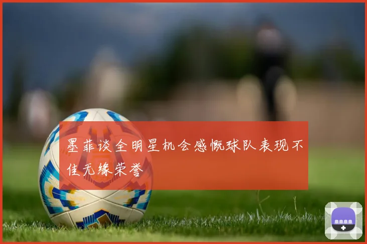 墨菲谈全明星机会感慨球队表现不佳无缘荣誉