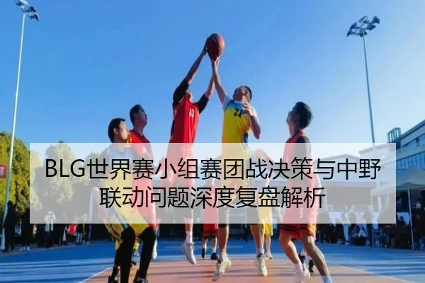 BLG世界赛小组赛团战决策与中野联动问题深度复盘解析